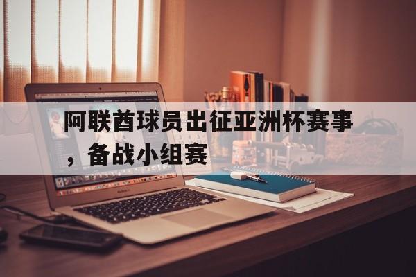 半岛体育app登录-阿联酋球员出征亚洲杯赛事,备战小组赛的是谁