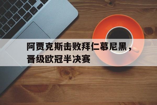半岛体育app下载-阿贾克斯击败拜仁慕尼黑,晋级欧冠半决赛是哪一场